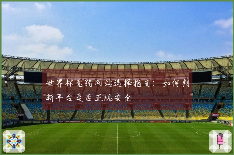 世界杯竞猜网站选择指南：如何判断平台是否正规安全