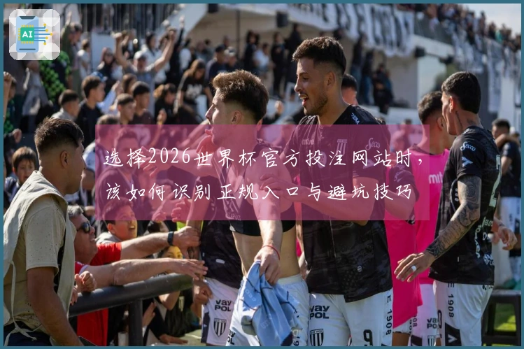 选择2026世界杯官方投注网站时，该如何识别正规入口与避坑技巧